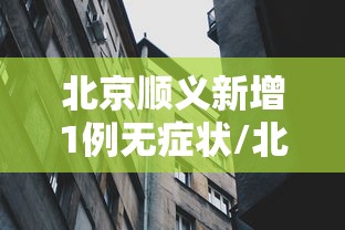 北京顺义新增1例无症状/北京顺义新增7例活动轨迹