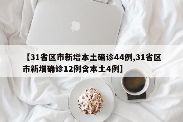 【31省区市新增本土确诊44例,31省区市新增确诊12例含本土4例】