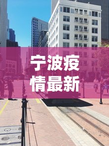 宁波疫情最新消息今天封城了:宁波疫情动态今天 宁波疫情最新消息今天封城了:宁波疫情动态今天