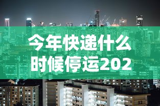 今年快递什么时候停运2022(今年快递什么时候停运什么时候恢复) 今年快递什么时候停运2022(今年快递什么时候停运什么时候恢复)