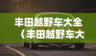 丰田越野车大全(丰田越野车大全价格及图片) 丰田越野车大全(丰田越野车大全价格及图片)
