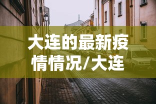 大连的最新疫情情况/大连最新疫情分布情况 大连的最新疫情情况/大连最新疫情分布情况