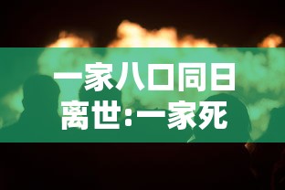 一家八口同日离世:一家死了八口 一家八口同日离世:一家死了八口