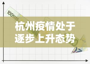 杭州疫情处于逐步上升态势/杭州疫情进展
