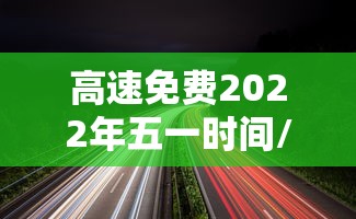 高速免费2022年五一时间/高速免费2021年时间
