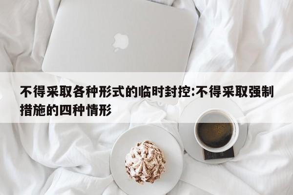 不得采取各种形式的临时封控:不得采取强制措施的四种情形