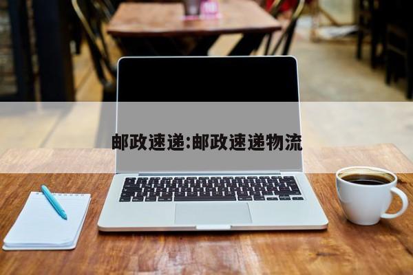 邮政速递:邮政速递物流