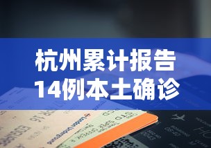 杭州累计报告14例本土确诊/杭州确诊169例 杭州累计报告14例本土确诊/杭州确诊169例