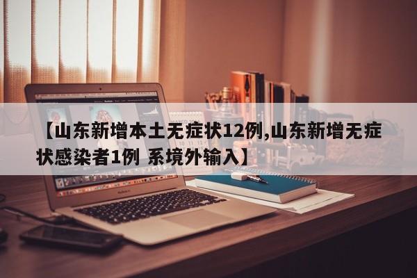 【山东新增本土无症状12例,山东新增无症状感染者1例 系境外输入】