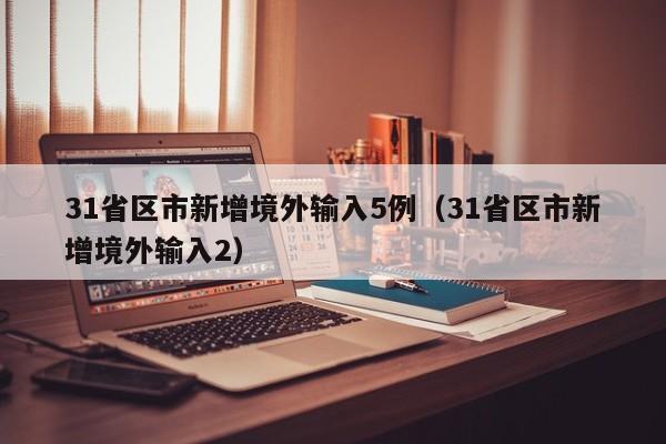 31省区市新增境外输入5例(31省区市新增境外输入2)