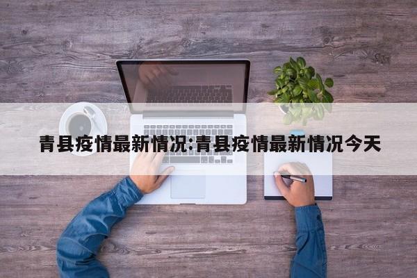 青县疫情最新情况:青县疫情最新情况今天