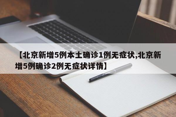 【北京新增5例本土确诊1例无症状,北京新增5例确诊2例无症状详情】