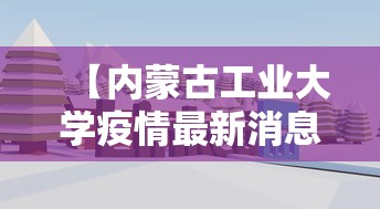 【内蒙古工业大学疫情最新消息,内蒙古工业大学门户】