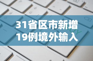 31省区市新增19例境外输入确诊/31省区市新增境外输入18例 31省区市新增19例境外输入确诊/31省区市新增境外输入18例
