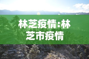 林芝疫情:林芝市疫情 林芝疫情:林芝市疫情