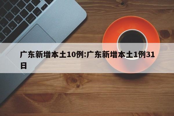 广东新增本土10例:广东新增本土1例31日