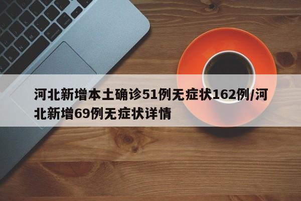 河北新增本土确诊51例无症状162例/河北新增69例无症状详情