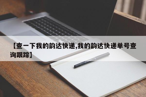 【查一下我的韵达快递,我的韵达快递单号查询跟踪】
