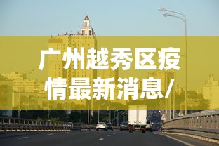 广州越秀区疫情最新消息/广州越秀疫情最新分布 广州越秀区疫情最新消息/广州越秀疫情最新分布