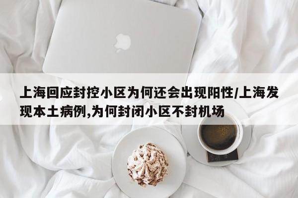 上海回应封控小区为何还会出现阳性/上海发现本土病例,为何封闭小区不封机场