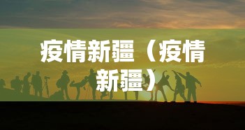 疫情新疆(疫情 新疆) 疫情新疆(疫情 新疆)