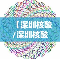 【深圳核酸/深圳核酸检测艾滋病】 【深圳核酸/深圳核酸检测艾滋病】