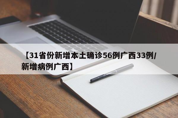 【31省份新增本土确诊56例广西33例/新增病例广西】