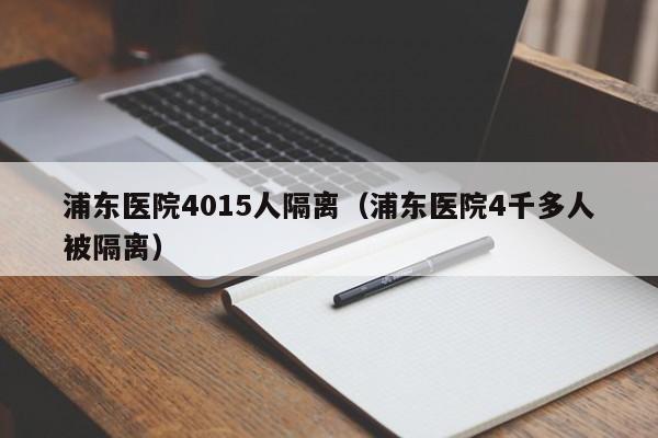 浦东医院4015人隔离(浦东医院4千多人被隔离)
