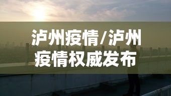 泸州疫情/泸州疫情权威发布 泸州疫情/泸州疫情权威发布