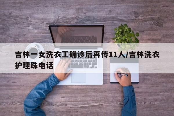 吉林一女洗衣工确诊后再传11人/吉林洗衣护理珠电话