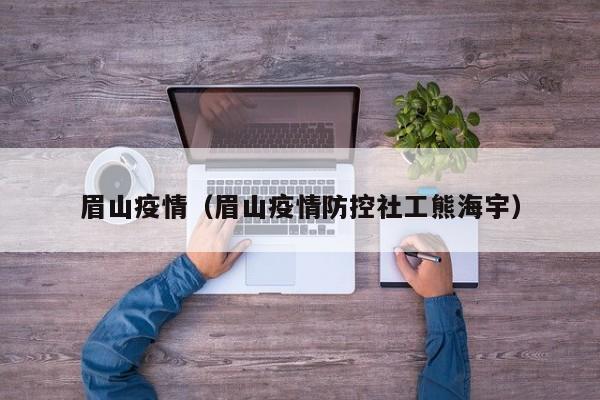 眉山疫情(眉山疫情防控社工熊海宇)