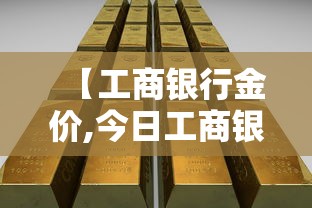 【工商银行金价,今日工商银行金价】 【工商银行金价,今日工商银行金价】