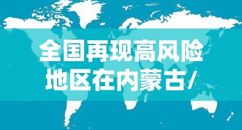 全国再现高风险地区在内蒙古/内蒙哪里属于高危疫情 全国再现高风险地区在内蒙古/内蒙哪里属于高危疫情