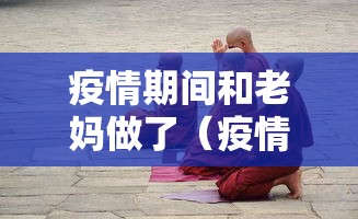 疫情期间和老妈做了(疫情期间和老妈做了什么) 疫情期间和老妈做了(疫情期间和老妈做了什么)