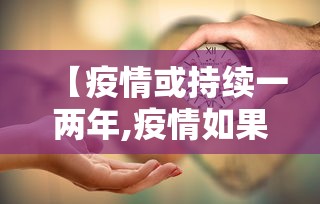 【疫情或持续一两年,疫情如果持续一年的后果】 【疫情或持续一两年,疫情如果持续一年的后果】