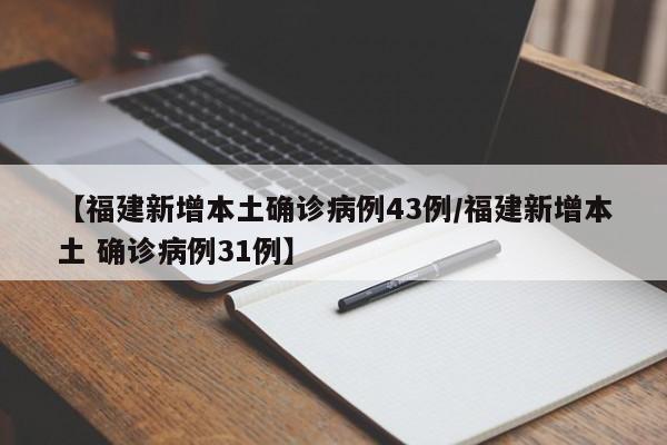 【福建新增本土确诊病例43例/福建新增本土 确诊病例31例】