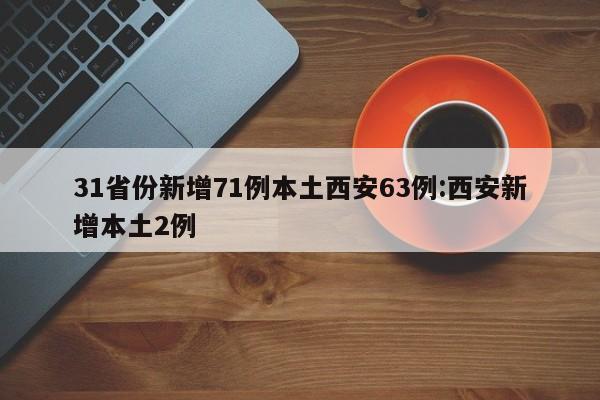 31省份新增71例本土西安63例:西安新增本土2例