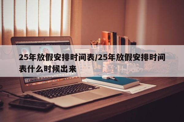 25年放假安排时间表/25年放假安排时间表什么时候出来