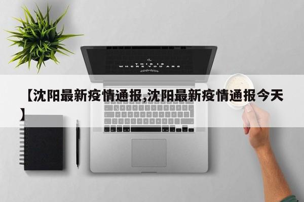 【沈阳最新疫情通报,沈阳最新疫情通报今天】
