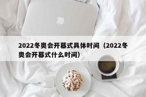 2022冬奥会开幕式具体时间(2022冬奥会开幕式什么时间)