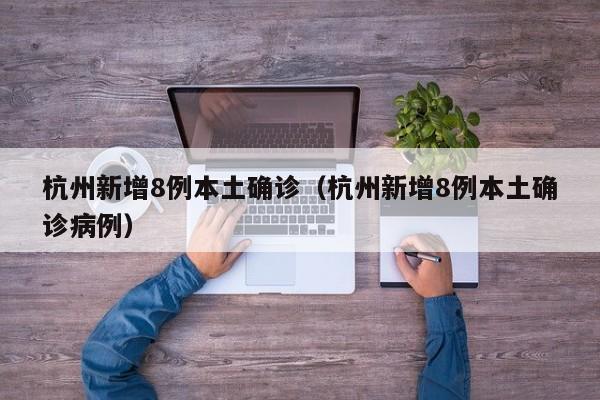 杭州新增8例本土确诊(杭州新增8例本土确诊病例)