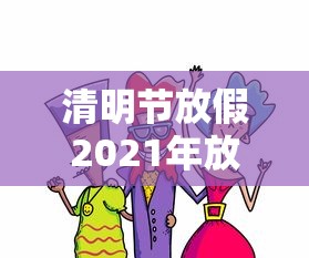 清明节放假2021年放几天:2021清明节假期放多少天 清明节放假2021年放几天:2021清明节假期放多少天