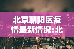 北京朝阳区疫情最新情况:北京朝阳区疫情最新动态 北京朝阳区疫情最新情况:北京朝阳区疫情最新动态