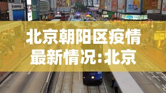 北京朝阳区疫情最新情况:北京朝阳区疫情最新动态 北京朝阳区疫情最新情况:北京朝阳区疫情最新动态