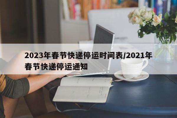 2023年春节快递停运时间表/2021年春节快递停运通知
