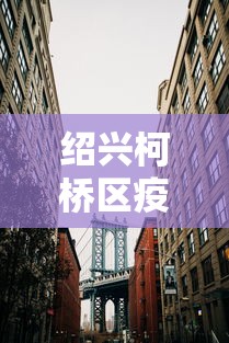 绍兴柯桥区疫情最新消息今天/绍兴柯桥新型肺炎最新消息 绍兴柯桥区疫情最新消息今天/绍兴柯桥新型肺炎最新消息