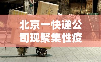 北京一快递公司现聚集性疫情(北京疫情快递员确诊) 北京一快递公司现聚集性疫情(北京疫情快递员确诊)