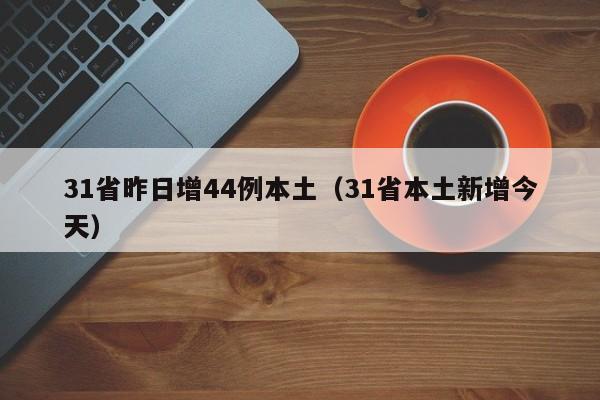 31省昨日增44例本土(31省本土新增今天)