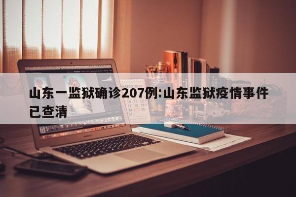 山东一监狱确诊207例:山东监狱疫情事件已查清