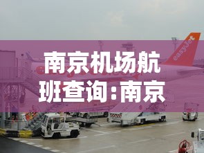 南京机场航班查询:南京机场实时航班动态 南京机场航班查询:南京机场实时航班动态